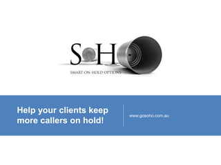 Help your clients keep 
more callers on hold! 
www.gosoho.com.au 
 
