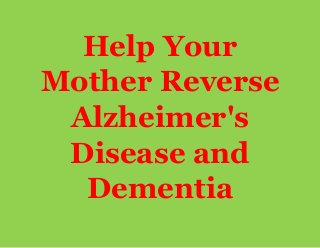 Help Your
Mother Reverse
Alzheimer's
Disease and
Dementia
 