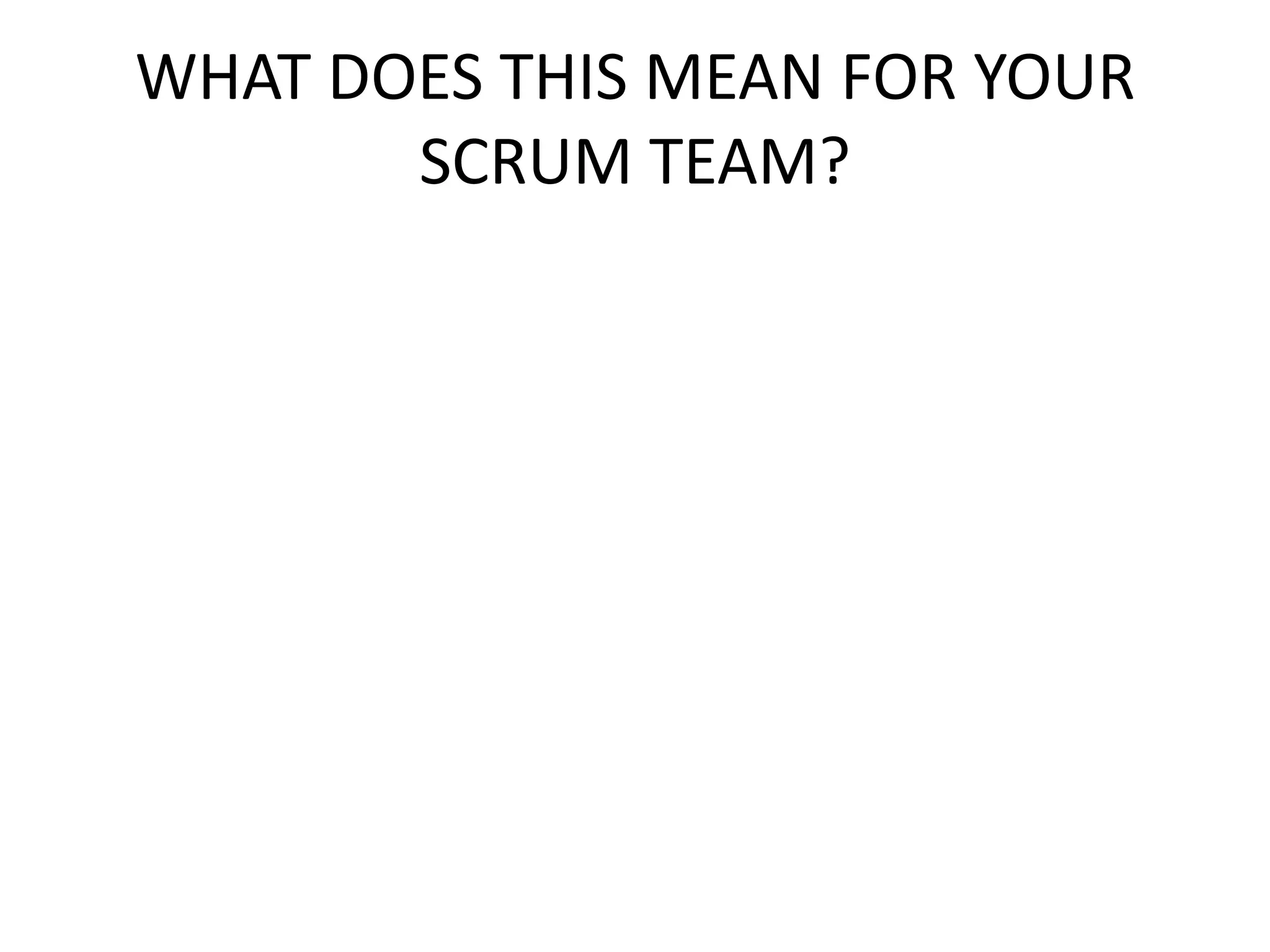 WHAT DOES THIS MEAN FOR YOUR
SCRUM TEAM?
 
