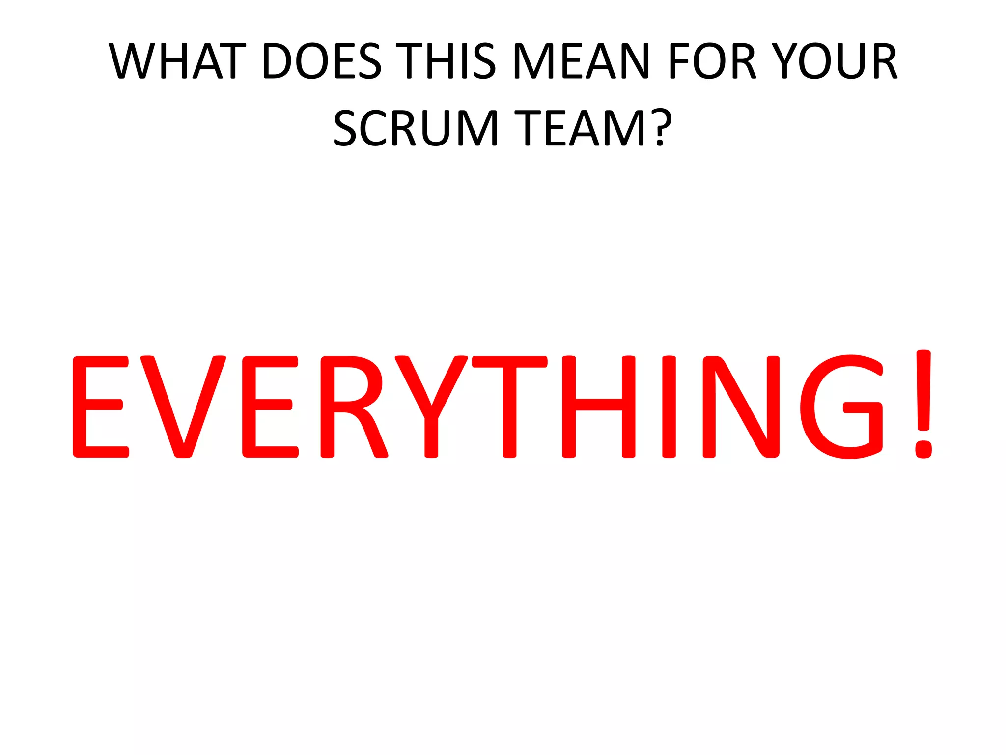 WHAT DOES THIS MEAN FOR YOUR
SCRUM TEAM?
EVERYTHING!
 