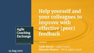 Help yourself and
your colleagues to
improve with
effective (peer)
feedback
23 Aug 2017
Carlo Beschi - Agile Coach
Manuele Piastra - SM & Agile Coach
 