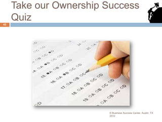 Take our Ownership Success
43
     Quiz




                        © Business Success Center, Austin, TX
                        2012
 