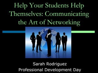 Help Your Students Help
Themselves: Communicating
  the Art of Networking




         Sarah Rodriguez
  Professional Development Day
 