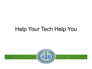 Help Your Tech Help You
 