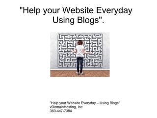 "Help your Website Everyday
Using Blogs".
The question: What do I do first?
"Help your Website Everyday – Using Blogs"
vDomainHosting, Inc
360-447-7384
 