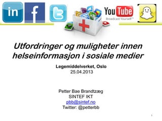 Utfordringer og muligheter innen
helseinformasjon i sosiale medier
1
Petter Bae Brandtzæg
SINTEF IKT
pbb@sintef.no
Twitter: @petterbb
Legemiddelverket, Oslo
25.04.2013
 