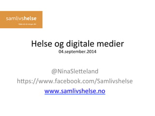 Helse 
og 
digitale 
medier 
04.september.2014 
@NinaSle9eland 
h9ps://www.facebook.com/Samlivshelse 
www.samlivshelse.no 
 