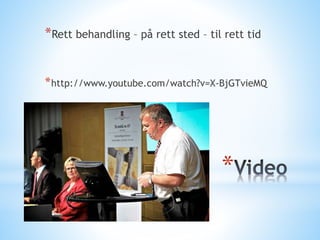 *Rett behandling – på rett sted – til rett tid
* http://www.youtube.com/watch?v=X-BjGTvieMQ

*

 