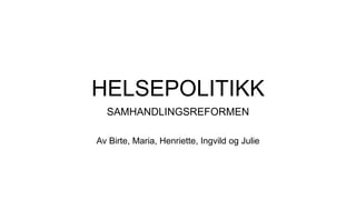 HELSEPOLITIKK
SAMHANDLINGSREFORMEN
Av Birte, Maria, Henriette, Ingvild og Julie
 