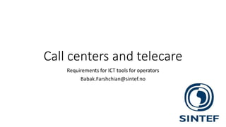 Call centers and telecare
Requirements for ICT tools for operators
Babak.Farshchian@sintef.no
 