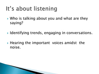 Who is talking about you and what are they saying?<br />Identifying trends, engaging in conversations.  <br />Hearing the ...