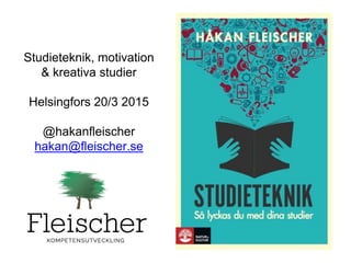 Studieteknik, motivation
& kreativa studier
Helsingfors 20/3 2015
@hakanfleischer
hakan@fleischer.se
 
