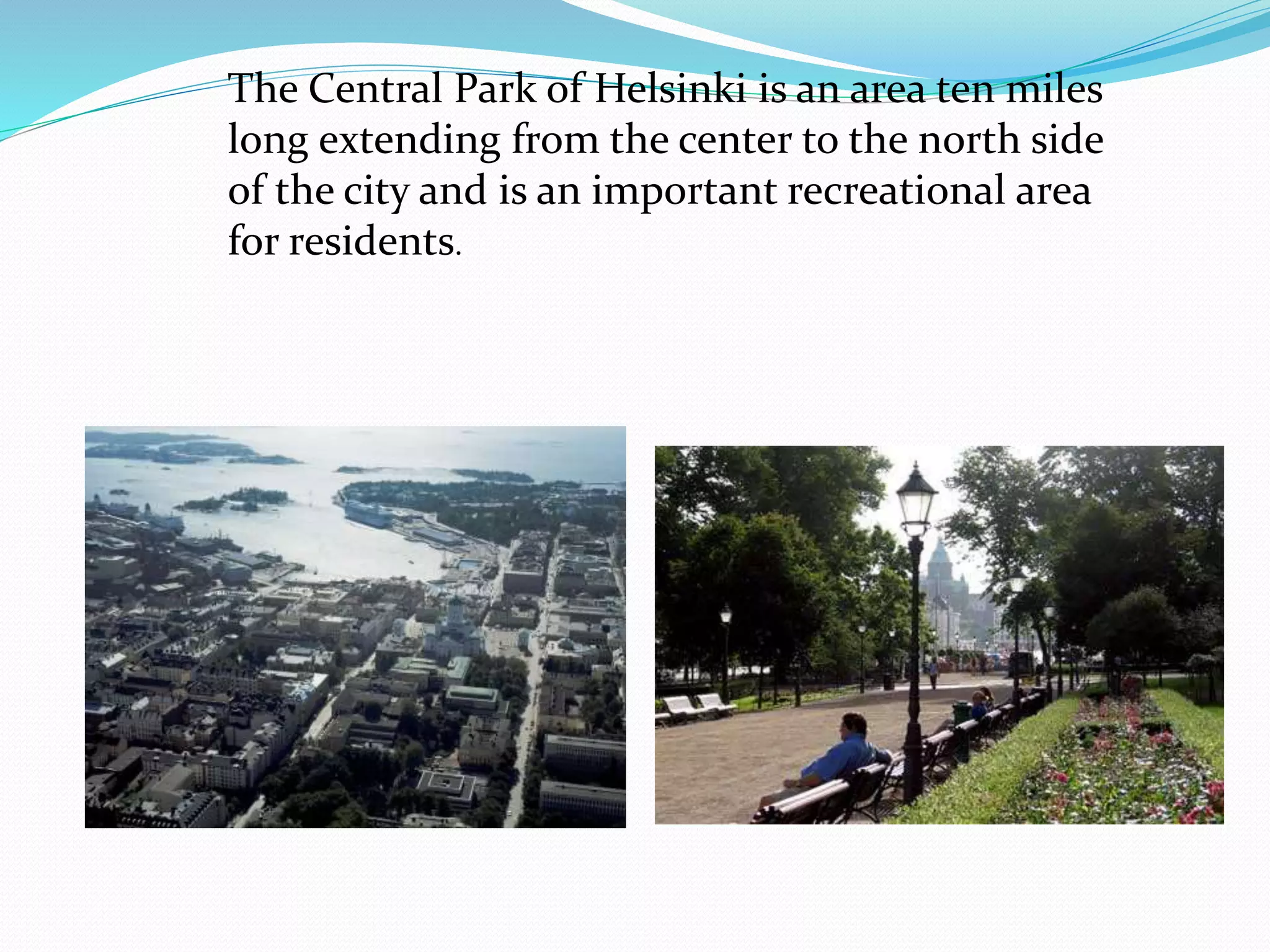 The Central Park of Helsinki is an area ten miles
long extending from the center to the north side
of the city and is an important recreational area
for residents.