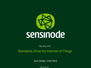 1©Sensinode 2013
May 22nd, 2013
Standards Drive the Internet of Things
Zach Shelby, Chief Nerd
©Sensinode 2013
 