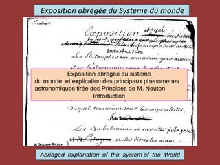 Exposition abrégée du Système du monde
Abridged explanation of the system of the World
Exposition abregée du sisteme
du monde, et explication des principaux phenomenes
astronomiques tirée des Principes de M. Neuton
Introduction
 