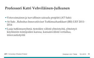 UEF // University of Eastern Finland
Professori Katri Vehviläinen-Julkunen
•Vetovoimainen ja turvallinen sairaala projekti...