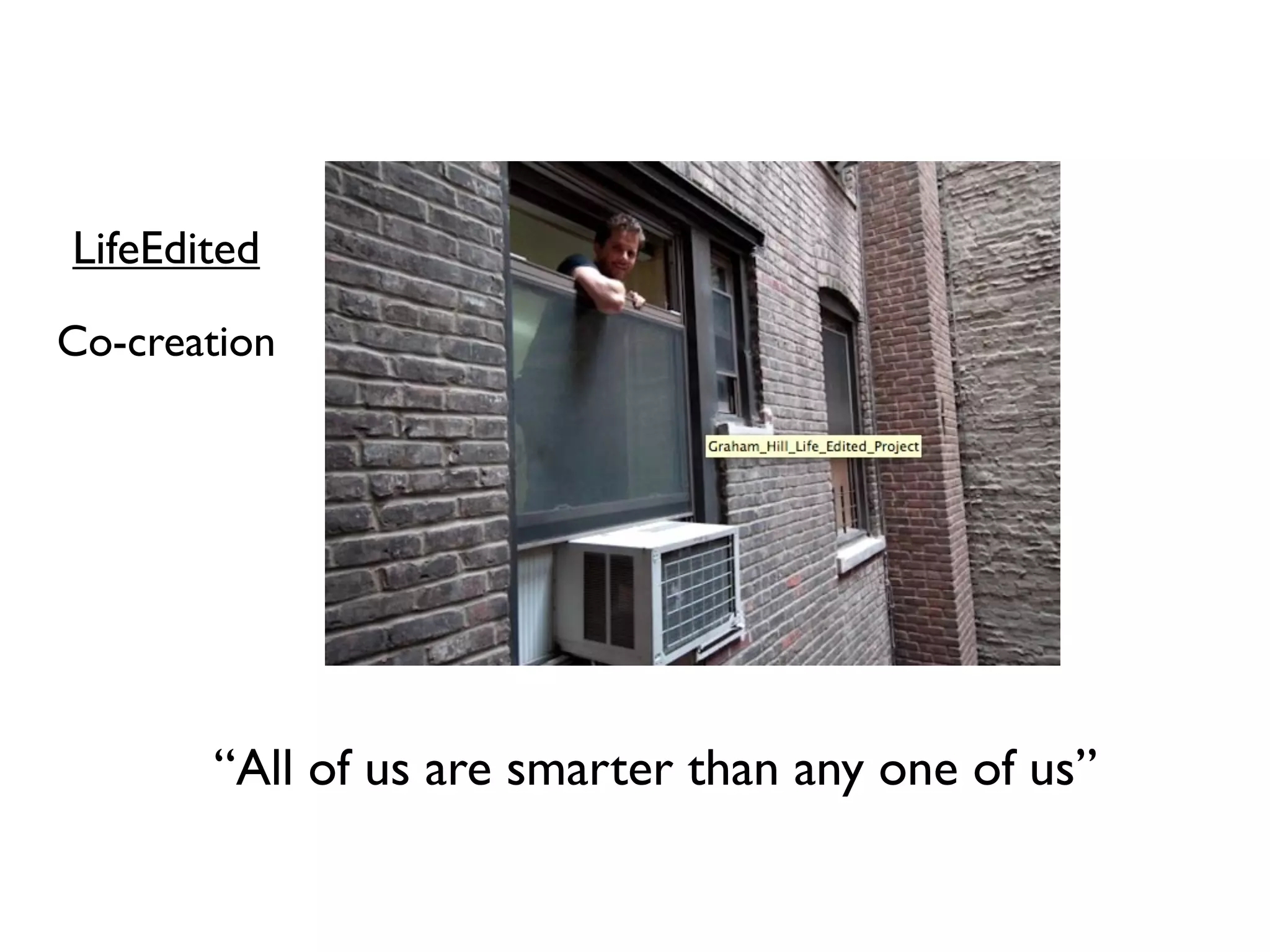 LifeEdited
Co-creation




       “All of us are smarter than any one of us”
 