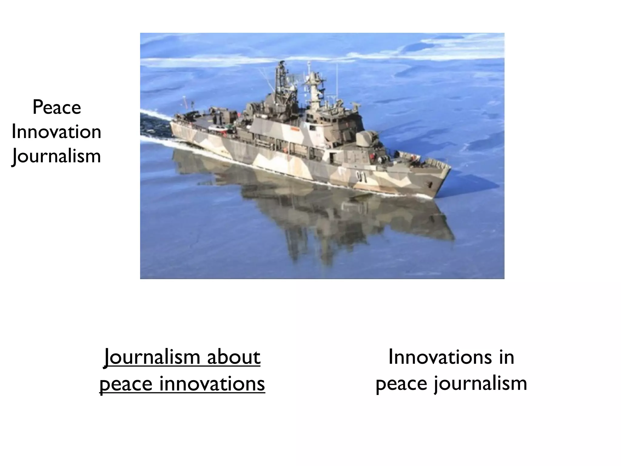 Peace
Innovation
Journalism




         Journalism about     Innovations in
         peace innovations   peace journalism
 