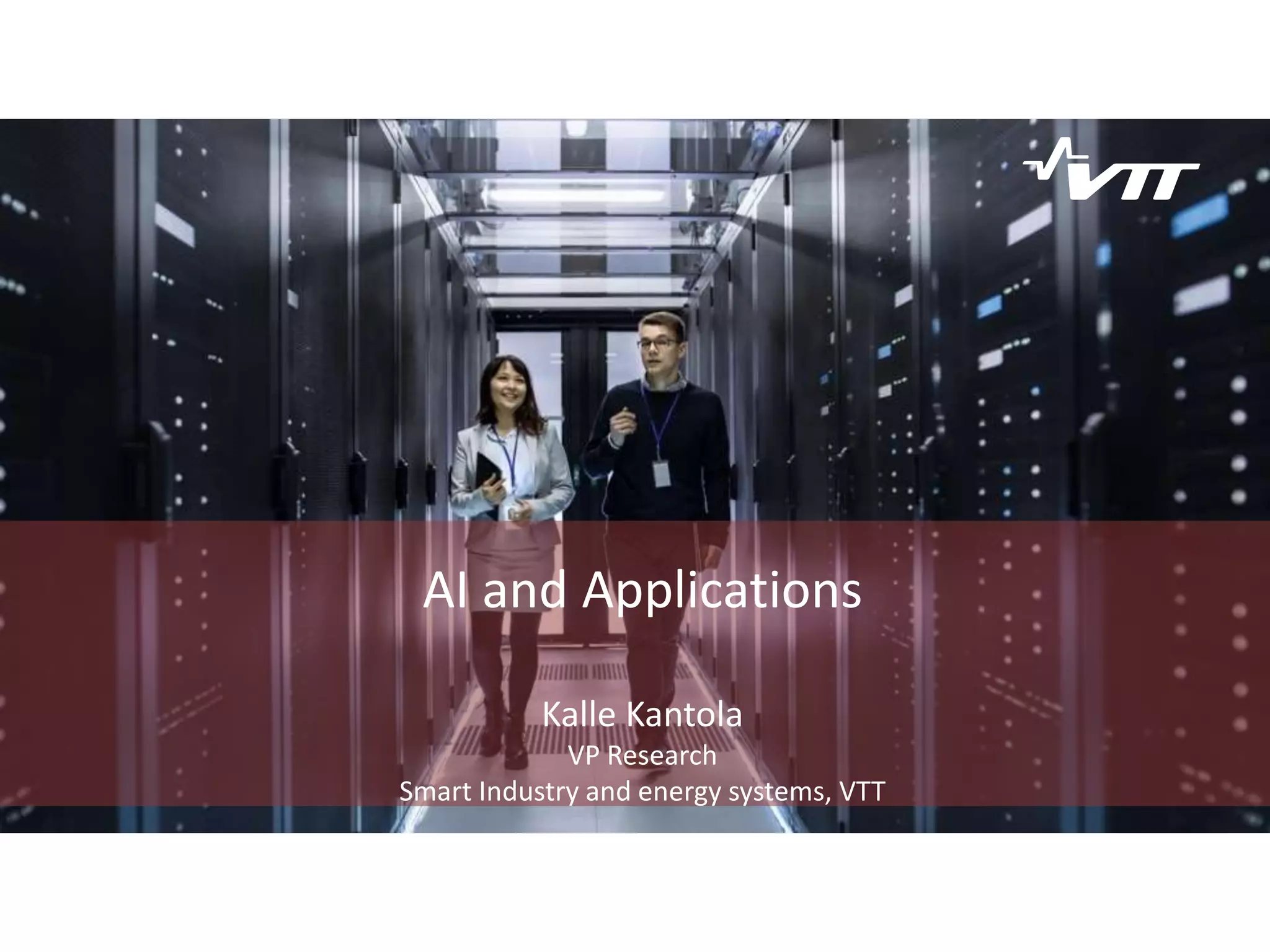 AI and Applications
Kalle Kantola
VP Research
Smart Industry and energy systems, VTT
 