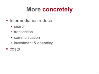 More concretely
 Intermediaries reduce
  •   search
  •   transaction
  •   communication
  •   investment & operating
 costs




                               3
 