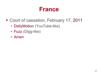 France
 Court of cassation, February 17, 2011
  • DailyMotion (YouTube-like)
  • Fuzz (Digg-like)
  • Amen




                                          37
 