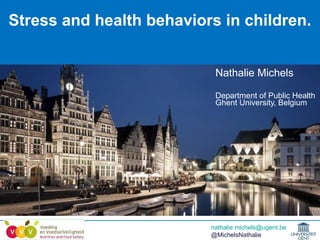 Funded by the EC, FP 6, Contract No. 016181 (FOOD)
Stress and health behaviors in children.
nathalie.michels@ugent.be
@MichelsNathalie
Nathalie Michels
Department of Public Health
Ghent University, Belgium
 