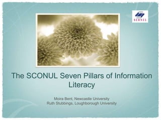 The SCONUL Seven Pillars of Information
             Literacy
             Moira Bent, Newcastle University
         Ruth Stubbings, Loughborough University
 