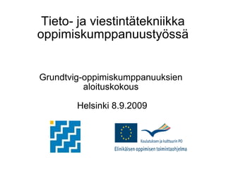 Tieto- ja viestintätekniikka oppimiskumppanuustyössä Grundtvig-oppimiskumppanuuksien  aloituskokous  Helsinki 8.9.2009 