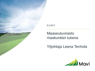 Maaseutuvirasto
maakuntien tukena
Ylijohtaja Leena Tenhola
8.2.2017
 