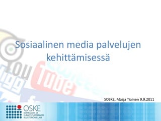 Sosiaalinen media palvelujen
       kehittämisessä


                   SOSKE, Marja Tiainen 9.9.2011
 