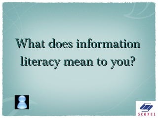 What does information literacy mean to you? 