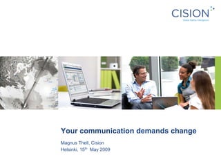 Your communication demands change
Magnus Thell, Cision
Helsinki, 15th May 2009
 
