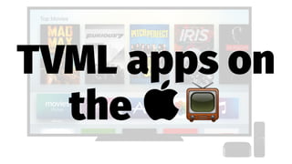 TVML apps on
the !
 