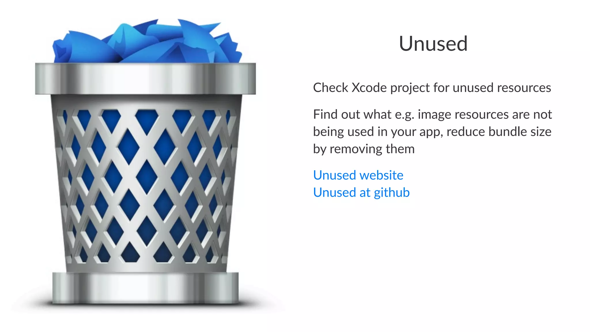 Unused 
Check&Xcode&project&for&unused&resources 
Find%out%what%e.g.%image%resources%are%not% 
being%used%in%your%app,%reduce%bundle%size% 
by%removing%them 
Unused'website 
Unused'at'github 
 