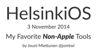 HelsinkiOS 
3"November"2014 
My#Favorite#Non$Apple#Tools 
by#Jouni#Mie+unen#@jomtwi 
 