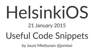 HelsinkiOS
21#January#2015
Useful'Code'Snippets
by#Jouni#Mie+unen#@jomtwi
 