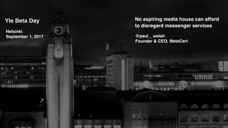 No aspiring media house can afford
to disregard messenger services
@paul__wals
h

Founder & CEO, MetaCert
Helsink
i

September 1, 2017
Yle Beta Da
y

 