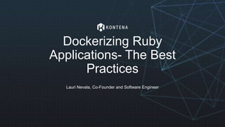 Dockerizing Ruby
Applications- The Best
Practices
Lauri Nevala, Co-Founder and Software Engineer
 