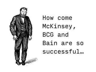 How come  
McKinsey,  
BCG and  
Bain are so  
successful…
 