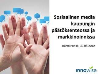 Sosiaalinen media
         kaupungin
päätöksenteossa ja
  markkinoinnissa
    Harto Pönkä, 30.08.2012
 