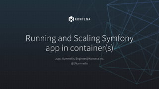 Running and Scaling Symfony
app in container(s)
Jussi Nummelin, Engineer@Kontena Inc.
@JNummelin
 
