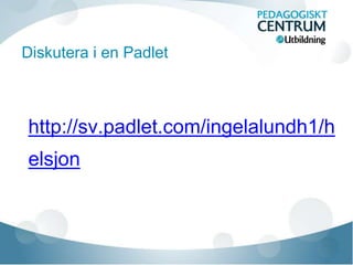 Diskutera i en Padlet 
http://sv.padlet.com/ingelalundh1/h 
elsjon 
 
