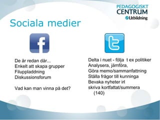 De är redan där... 
Enkelt att skapa grupper 
Filuppladdning 
Diskussionsforum 
Vad kan man vinna på det? 
Delta i nuet - följa t ex politiker 
Analysera, jämföra, 
Göra memo/sammanfattning 
Ställa frågor till kunninga 
Bevaka nyheter irl 
skriva kortfattat/summera 
(140) 
 