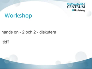 hands on - 2 och 2 - diskutera 
tid? 
 