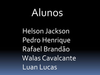 Alunos
Helson Jackson
Pedro Henrique
Rafael Brandão
Walas Cavalcante
Luan Lucas
 