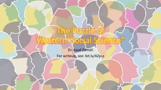 The Puzzle of
Western“Social Science”
Dr. Asad Zaman
For writeup, see: bit.ly/AZpss
 