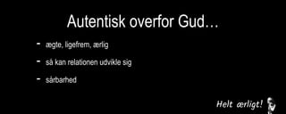 Autentisk overfor Gud…
- ægte, ligefrem, ærlig
- så kan relationen udvikle sig
- sårbarhed
fortrolighed
mod-og medspil
kommunikation/bøn
 