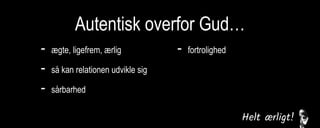 Autentisk overfor Gud…
- ægte, ligefrem, ærlig
- så kan relationen udvikle sig
- sårbarhed
- fortrolighed
mod-og medspil
kommunikation/bøn
 