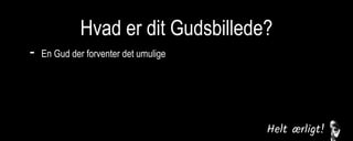 Hvad er dit Gudsbillede?
- En Gud der forventer det umulige
En Gud der misbruger
En Gud der er upålidelig
En Gud der svigter
En Gud der er følelsesmæssig fjern
En Gud der ikke er interesseret
 