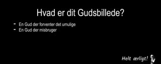 Hvad er dit Gudsbillede?
- En Gud der forventer det umulige
- En Gud der misbruger
En Gud der er upålidelig
En Gud der svigter
En Gud der er følelsesmæssig fjern
En Gud der ikke er interesseret
 